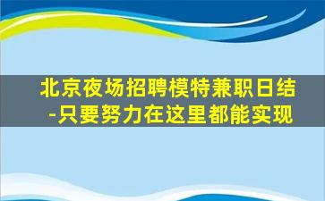 北京夜场招聘模特兼职日结-只要努力在这里都能实现